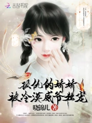 报仇的娇娇被冷漠威爷独宠